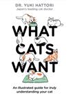 What Cats Want : An Illustrated Guide for Truly Understanding Your Cat / Dr. Yuki Hattori.